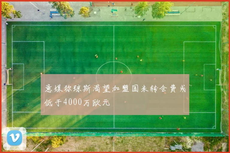 意媒称琼斯渴望加盟国米转会费或低于4000万欧元