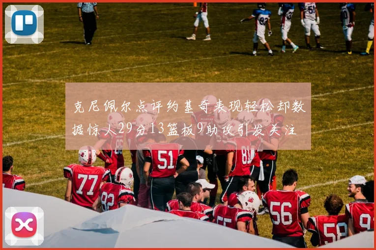 克尼佩尔点评约基奇表现轻松却数据惊人29分13篮板9助攻引发关注