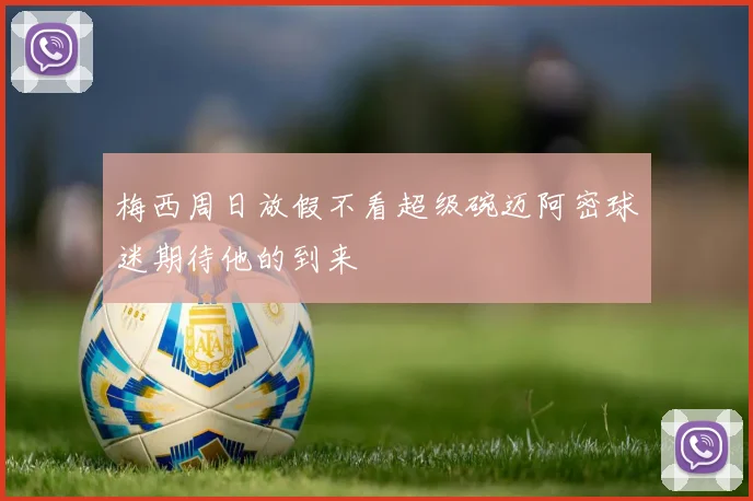 梅西周日放假不看超级碗迈阿密球迷期待他的到来