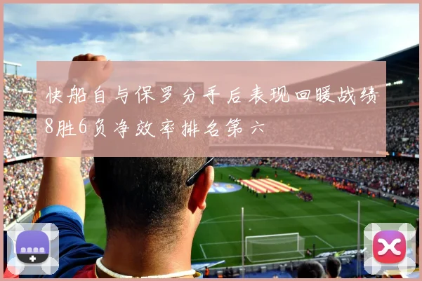 快船自与保罗分手后表现回暖战绩8胜6负净效率排名第六