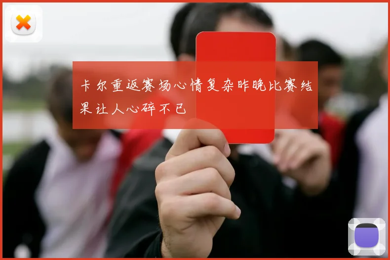 卡尔重返赛场心情复杂昨晚比赛结果让人心碎不已
