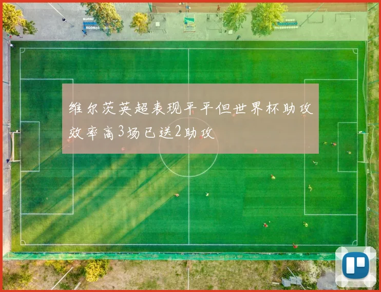 维尔茨英超表现平平但世界杯助攻效率高3场已送2助攻
