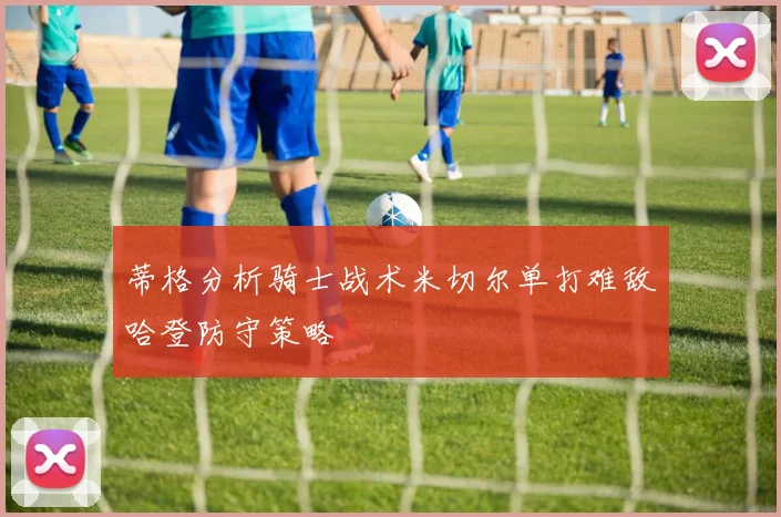 蒂格分析骑士战术米切尔单打难敌哈登防守策略