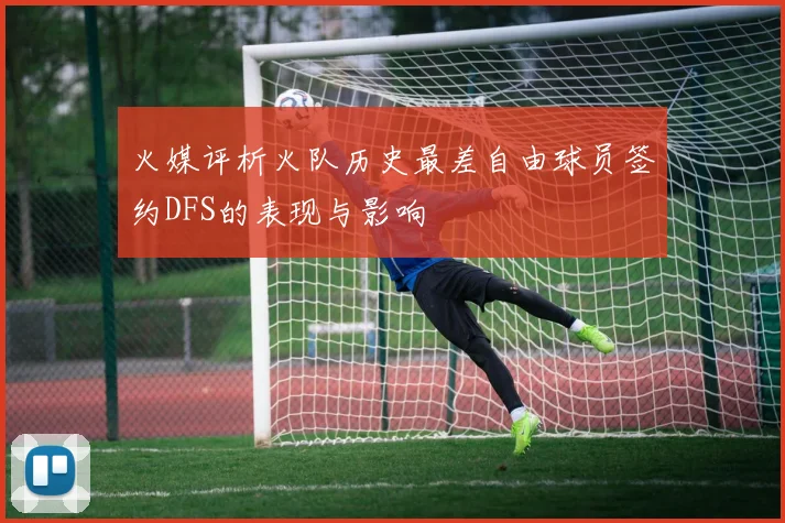 火媒评析火队历史最差自由球员签约DFS的表现与影响